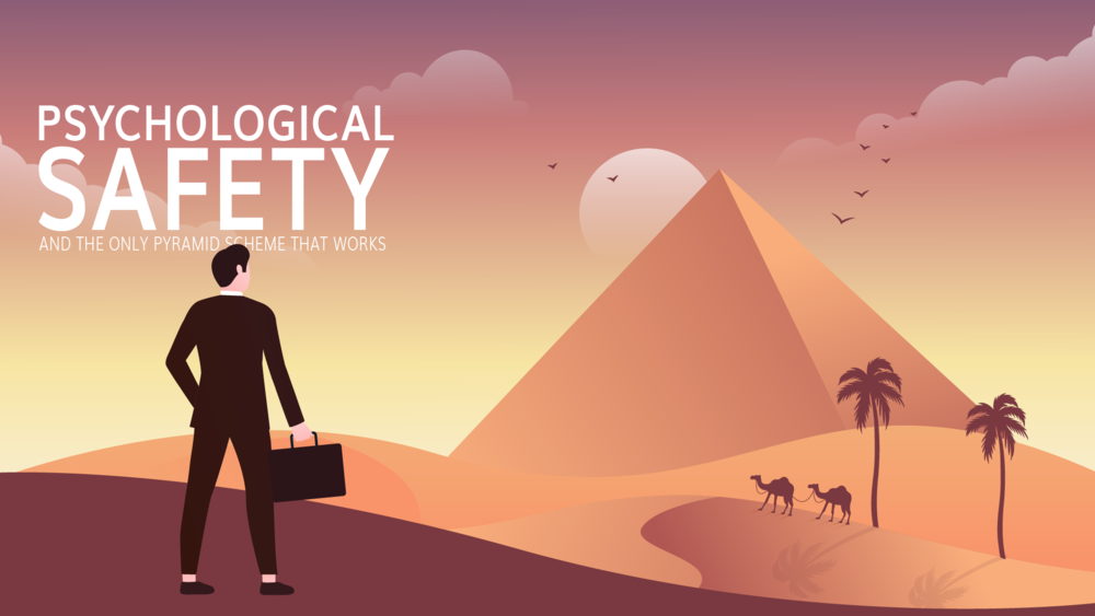 Psychological Safety and the Only Pyramid Scheme That Works